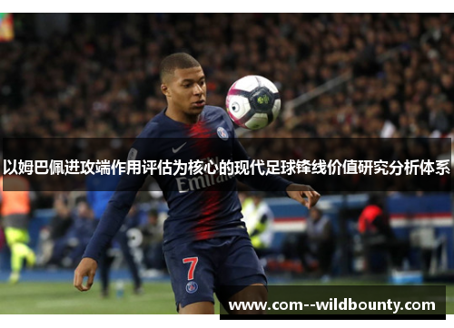以姆巴佩进攻端作用评估为核心的现代足球锋线价值研究分析体系 以姆巴佩进攻端作用评估为核心的现代足球锋线价值研究分析体系