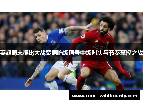 英超周末德比大战聚焦临场信号中场对决与节奏掌控之战