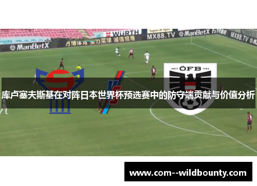 库卢塞夫斯基在对阵日本世界杯预选赛中的防守端贡献与价值分析 库卢塞夫斯基在对阵日本世界杯预选赛中的防守端贡献与价值分析