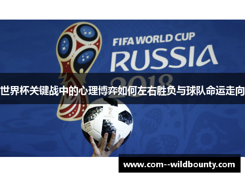 世界杯关键战中的心理博弈如何左右胜负与球队命运走向 世界杯关键战中的心理博弈如何左右胜负与球队命运走向