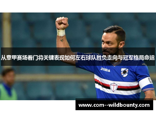 从意甲赛场看门将关键表现如何左右球队胜负走向与冠军格局命运