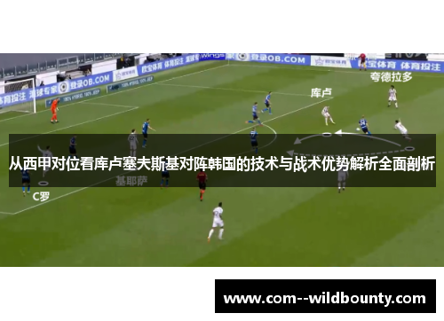 从西甲对位看库卢塞夫斯基对阵韩国的技术与战术优势解析全面剖析