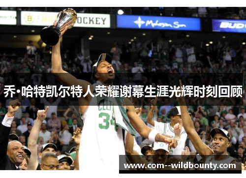 乔·哈特凯尔特人荣耀谢幕生涯光辉时刻回顾 乔·哈特凯尔特人荣耀谢幕生涯光辉时刻回顾