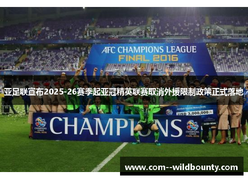 亚足联宣布2025-26赛季起亚冠精英联赛取消外援限制政策正式落地 亚足联宣布2025-26赛季起亚冠精英联赛取消外援限制政策正式落地