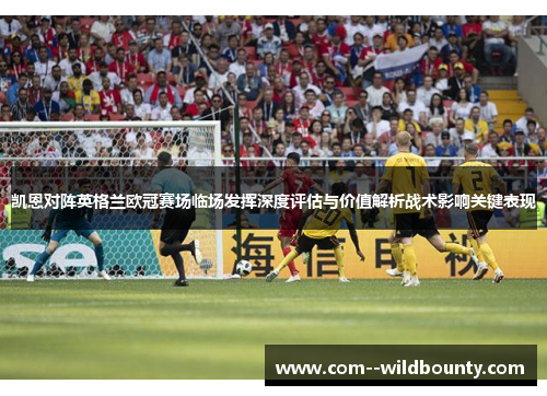 凯恩对阵英格兰欧冠赛场临场发挥深度评估与价值解析战术影响关键表现