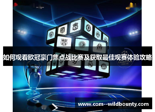 如何观看欧冠豪门焦点战比赛及获取最佳观赛体验攻略